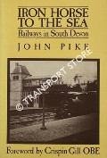 Iron Horse to the Sea - Railways in South Devon by PIKE, John 